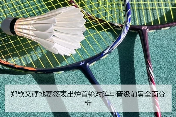郑钦文硬地赛签表出炉首轮对阵与晋级前景全面分析